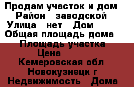 Продам участок и дом › Район ­ заводской › Улица ­ нет › Дом ­ 144 › Общая площадь дома ­ 24 › Площадь участка ­ 500 › Цена ­ 600 000 - Кемеровская обл., Новокузнецк г. Недвижимость » Дома, коттеджи, дачи продажа   . Кемеровская обл.